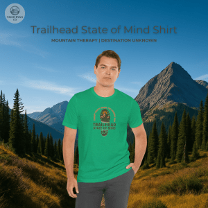 Trailhead State of Mind - Mountain Therapy - Destination Unknown - Built for the Journey